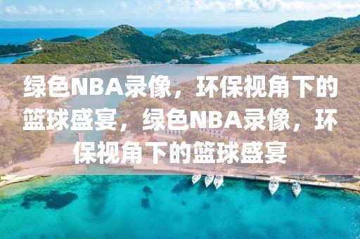 绿色NBA录像，环保视角下的篮球盛宴，绿色NBA录像，环保视角下的篮球盛宴