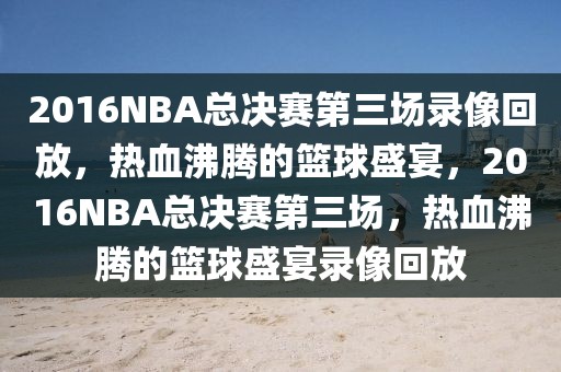 2016NBA总决赛第三场录像回放，热血沸腾的篮球盛宴，2016NBA总决赛第三场，热血沸腾的篮球盛宴录像回放