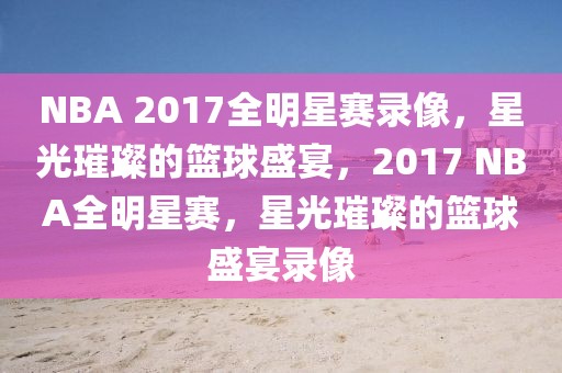 NBA 2017全明星赛录像，星光璀璨的篮球盛宴，2017 NBA全明星赛，星光璀璨的篮球盛宴录像