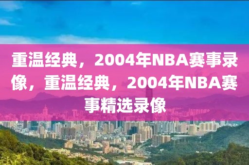 重温经典，2004年NBA赛事录像，重温经典，2004年NBA赛事精选录像