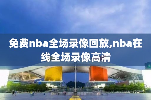 免费nba全场录像回放,nba在线全场录像高清