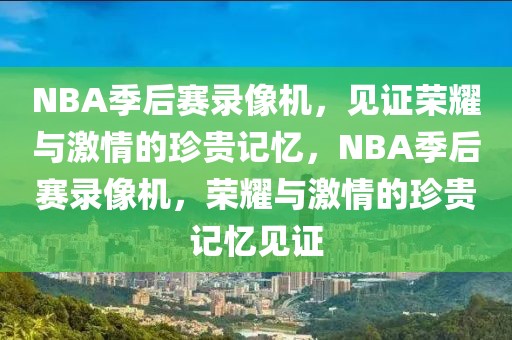 NBA季后赛录像机，见证荣耀与激情的珍贵记忆，NBA季后赛录像机，荣耀与激情的珍贵记忆见证