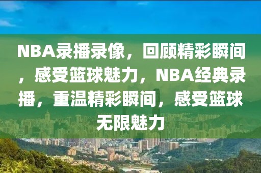 NBA录播录像，回顾精彩瞬间，感受篮球魅力，NBA经典录播，重温精彩瞬间，感受篮球无限魅力