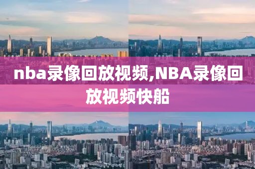 nba录像回放视频,NBA录像回放视频快船