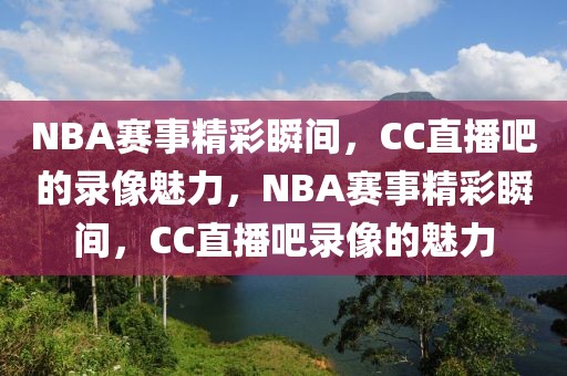 NBA赛事精彩瞬间，CC直播吧的录像魅力，NBA赛事精彩瞬间，CC直播吧录像的魅力