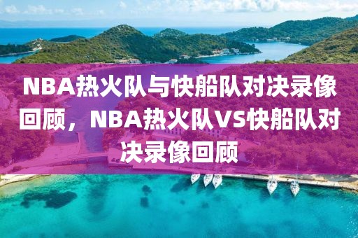 NBA热火队与快船队对决录像回顾，NBA热火队VS快船队对决录像回顾