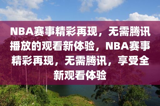 NBA赛事精彩再现，无需腾讯播放的观看新体验，NBA赛事精彩再现，无需腾讯，享受全新观看体验