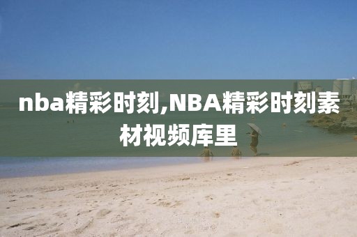 nba精彩时刻,NBA精彩时刻素材视频库里