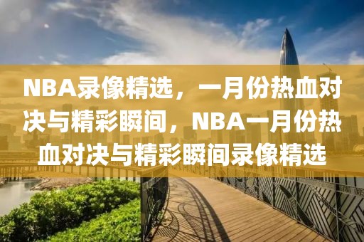 NBA录像精选，一月份热血对决与精彩瞬间，NBA一月份热血对决与精彩瞬间录像精选