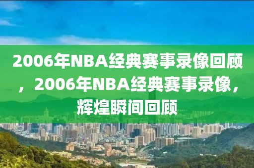 2006年NBA经典赛事录像回顾，2006年NBA经典赛事录像，辉煌瞬间回顾