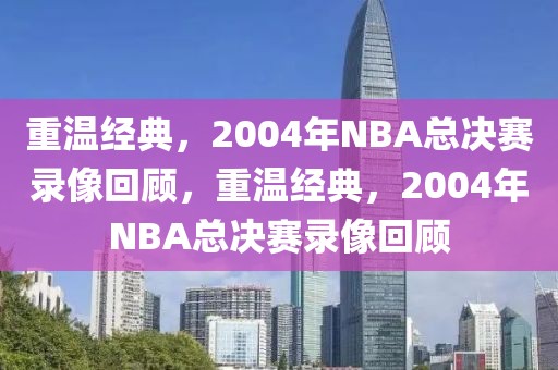 重温经典，2004年NBA总决赛录像回顾，重温经典，2004年NBA总决赛录像回顾