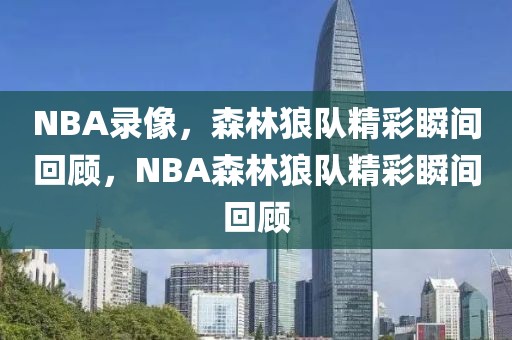 NBA录像，森林狼队精彩瞬间回顾，NBA森林狼队精彩瞬间回顾