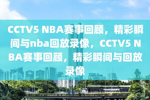 CCTV5 NBA赛事回顾，精彩瞬间与nba回放录像，CCTV5 NBA赛事回顾，精彩瞬间与回放录像