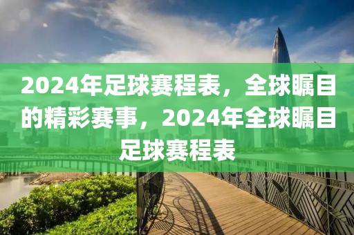 2024年足球赛程表，全球瞩目的精彩赛事，2024年全球瞩目足球赛程表