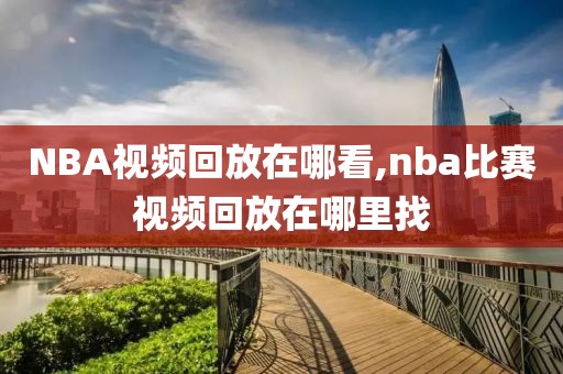 NBA视频回放在哪看,nba比赛视频回放在哪里找