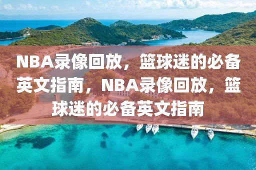 NBA录像回放，篮球迷的必备英文指南，NBA录像回放，篮球迷的必备英文指南