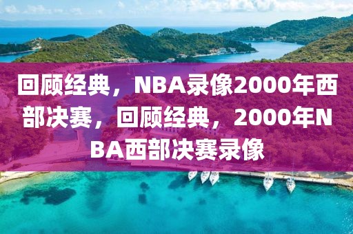 回顾经典，NBA录像2000年西部决赛，回顾经典，2000年NBA西部决赛录像