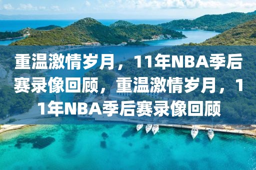 重温激情岁月，11年NBA季后赛录像回顾，重温激情岁月，11年NBA季后赛录像回顾