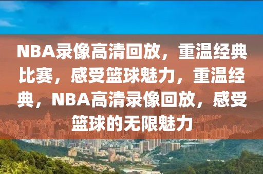 NBA录像高清回放，重温经典比赛，感受篮球魅力，重温经典，NBA高清录像回放，感受篮球的无限魅力