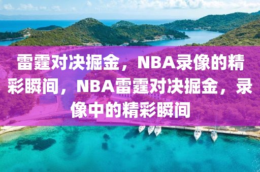 雷霆对决掘金，NBA录像的精彩瞬间，NBA雷霆对决掘金，录像中的精彩瞬间