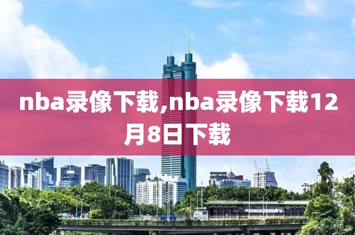 nba录像下载,nba录像下载12月8日下载