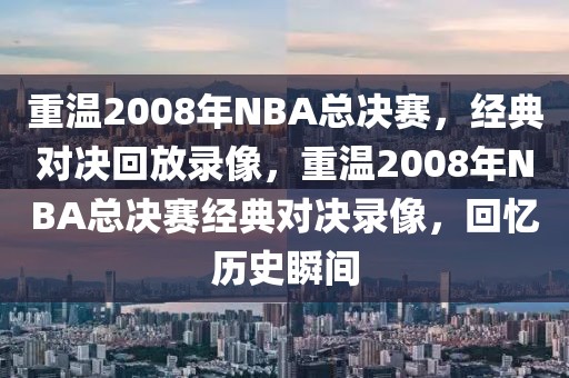 重温2008年NBA总决赛，经典对决回放录像，重温2008年NBA总决赛经典对决录像，回忆历史瞬间