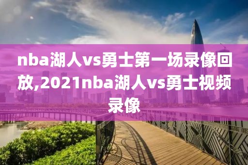 nba湖人vs勇士第一场录像回放,2021nba湖人vs勇士视频录像