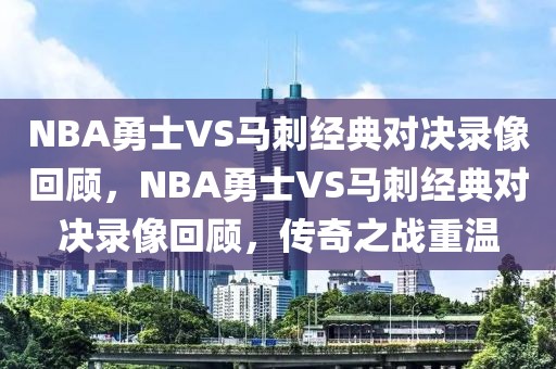 NBA勇士VS马刺经典对决录像回顾，NBA勇士VS马刺经典对决录像回顾，传奇之战重温