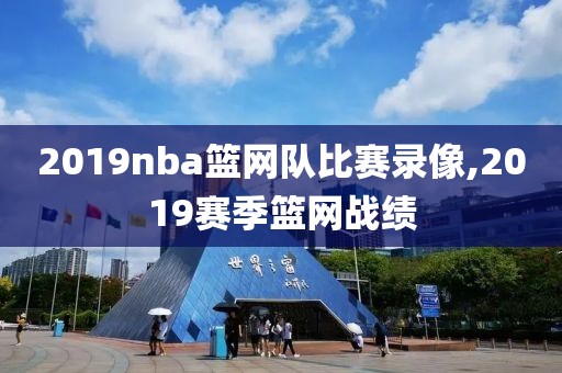 2019nba篮网队比赛录像,2019赛季篮网战绩