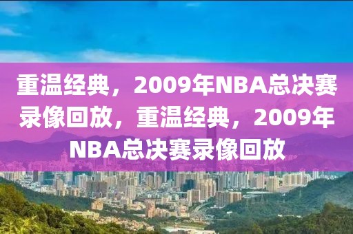 重温经典，2009年NBA总决赛录像回放，重温经典，2009年NBA总决赛录像回放