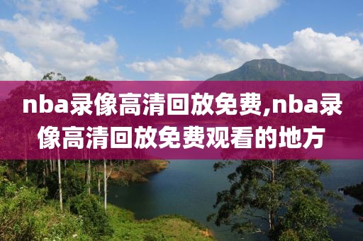 nba录像高清回放免费,nba录像高清回放免费观看的地方