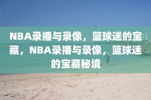 NBA录播与录像，篮球迷的宝藏，NBA录播与录像，篮球迷的宝藏秘境