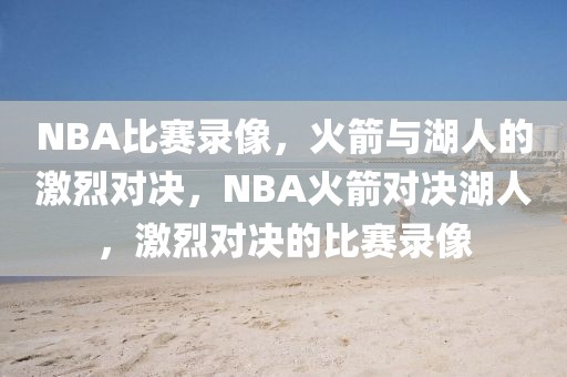 NBA比赛录像，火箭与湖人的激烈对决，NBA火箭对决湖人，激烈对决的比赛录像