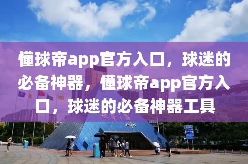 懂球帝app官方入口，球迷的必备神器，懂球帝app官方入口，球迷的必备神器工具