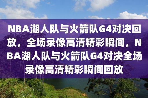 NBA湖人队与火箭队G4对决回放，全场录像高清精彩瞬间，NBA湖人队与火箭队G4对决全场录像高清精彩瞬间回放