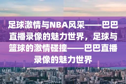 足球激情与NBA风采——巴巴直播录像的魅力世界，足球与篮球的激情碰撞——巴巴直播录像的魅力世界