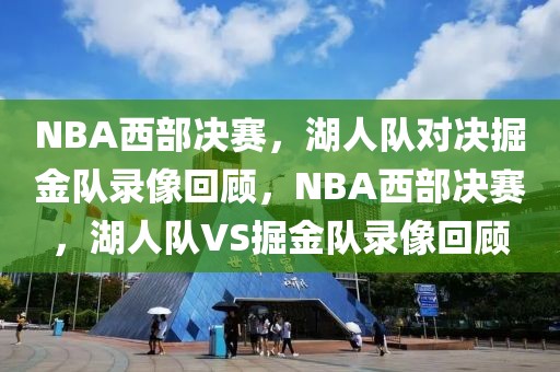 NBA西部决赛，湖人队对决掘金队录像回顾，NBA西部决赛，湖人队VS掘金队录像回顾