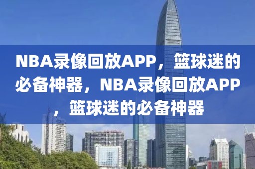 NBA录像回放APP，篮球迷的必备神器，NBA录像回放APP，篮球迷的必备神器