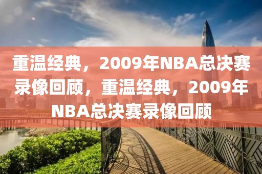 重温经典，2009年NBA总决赛录像回顾，重温经典，2009年NBA总决赛录像回顾