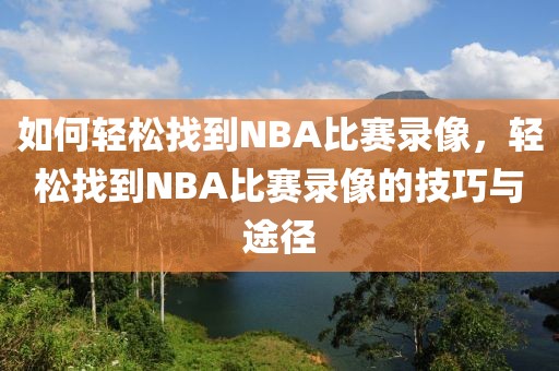 如何轻松找到NBA比赛录像，轻松找到NBA比赛录像的技巧与途径