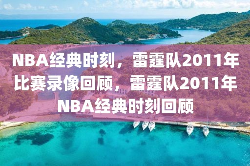 NBA经典时刻，雷霆队2011年比赛录像回顾，雷霆队2011年NBA经典时刻回顾