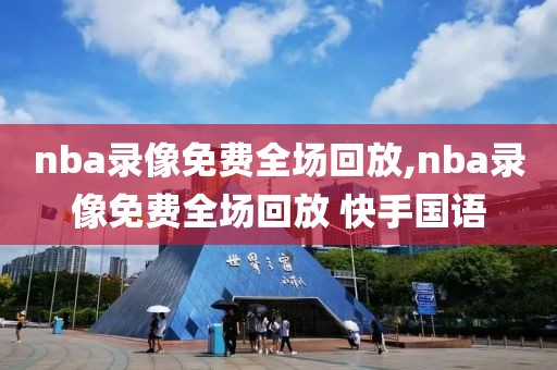 nba录像免费全场回放,nba录像免费全场回放 快手国语