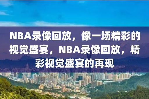 NBA录像回放，像一场精彩的视觉盛宴，NBA录像回放，精彩视觉盛宴的再现