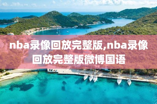 nba录像回放完整版,nba录像回放完整版微博国语