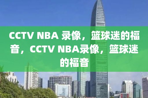 CCTV NBA 录像，篮球迷的福音，CCTV NBA录像，篮球迷的福音