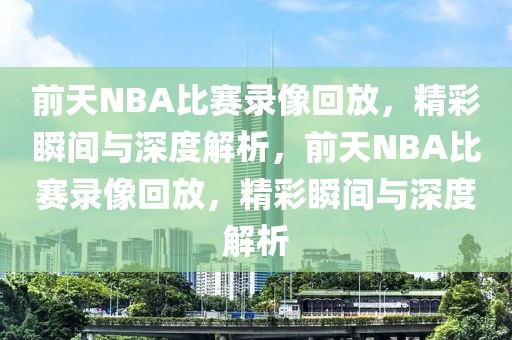 前天NBA比赛录像回放，精彩瞬间与深度解析，前天NBA比赛录像回放，精彩瞬间与深度解析