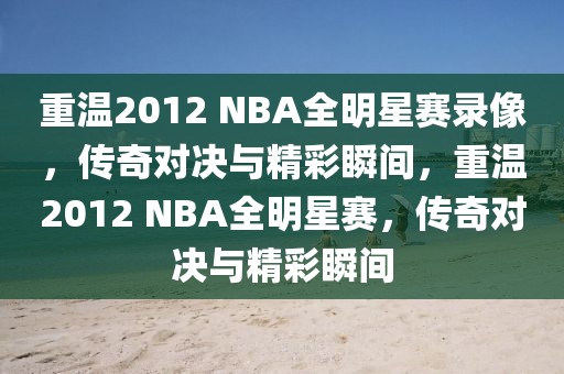 重温2012 NBA全明星赛录像，传奇对决与精彩瞬间，重温2012 NBA全明星赛，传奇对决与精彩瞬间