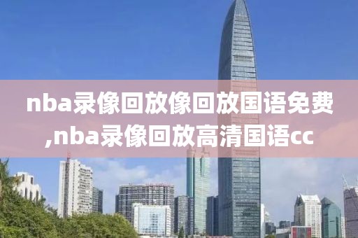 nba录像回放像回放国语免费,nba录像回放高清国语cc