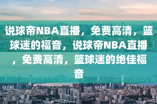 说球帝NBA直播，免费高清，篮球迷的福音，说球帝NBA直播，免费高清，篮球迷的绝佳福音