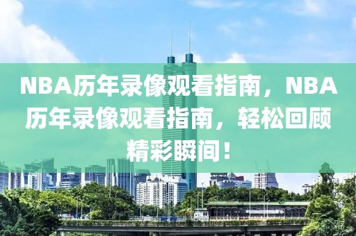 NBA历年录像观看指南，NBA历年录像观看指南，轻松回顾精彩瞬间！